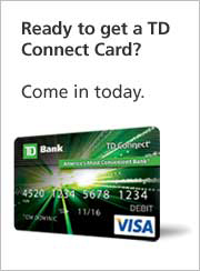 Ready to get a TD Connect Card? Come in today.